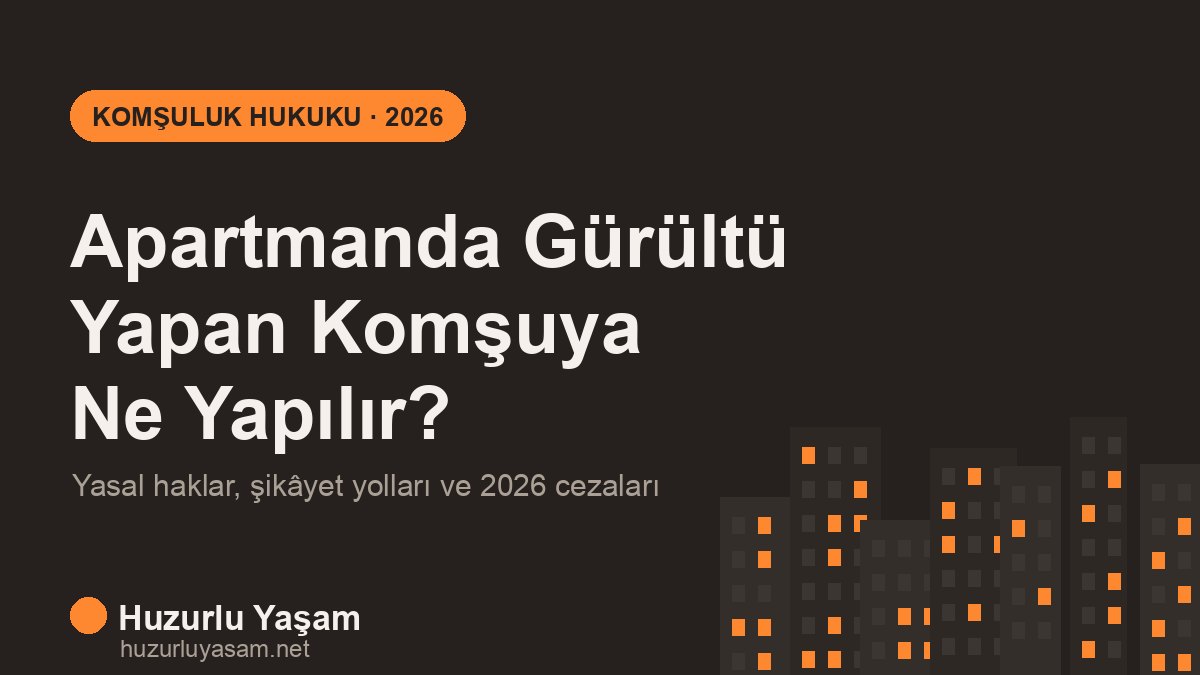 Apartmanda Gürültü Yapan Komşuya Ne Yapılır? (2026)